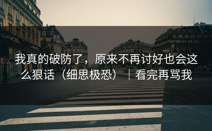 我真的破防了，原来不再讨好也会这么狠话（细思极恐）｜看完再骂我