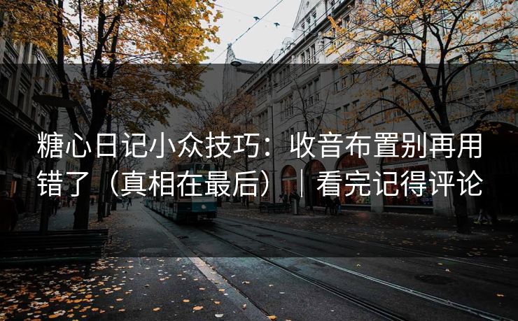 糖心日记小众技巧：收音布置别再用错了（真相在最后）｜看完记得评论